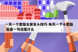 一天一个套路女朋友小技巧-每天一个小套路 后面一句话是什么