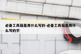 必备工具箱是用什么写的-必备工具箱是用什么写的字