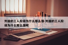 外国的工人阶级为什么那么强-外国的工人阶级为什么那么强呢