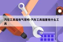 汽车工具箱有气泵吗-汽车工具箱里有什么工具