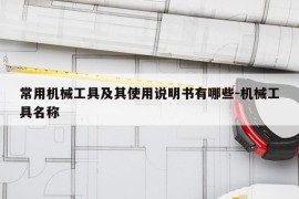 常用机械工具及其使用说明书有哪些-机械工具名称