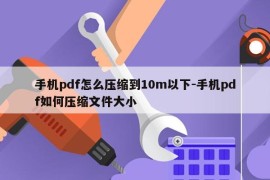 手机pdf怎么压缩到10m以下-手机pdf如何压缩文件大小