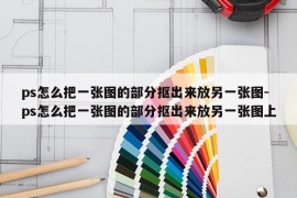 ps怎么把一张图的部分抠出来放另一张图-ps怎么把一张图的部分抠出来放另一张图上