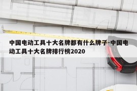 中国电动工具十大名牌都有什么牌子-中国电动工具十大名牌排行榜2020