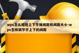wps怎么缩短上下字体间距和间距大小-wps怎样调节字上下的间距