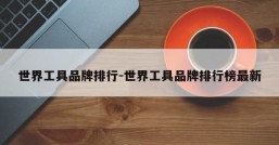 世界工具品牌排行-世界工具品牌排行榜最新