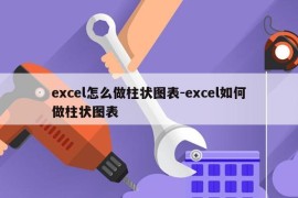 excel怎么做柱状图表-excel如何做柱状图表
