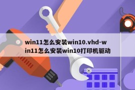 win11怎么安装win10.vhd-win11怎么安装win10打印机驱动