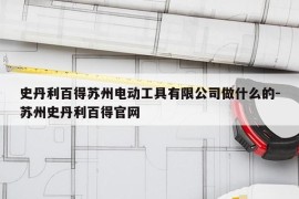 史丹利百得苏州电动工具有限公司做什么的-苏州史丹利百得官网