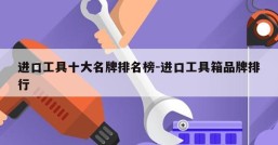 进口工具十大名牌排名榜-进口工具箱品牌排行