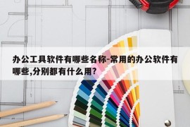 办公工具软件有哪些名称-常用的办公软件有哪些,分别都有什么用?