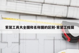 家装工具大全图和名称图的区别-家装工程图