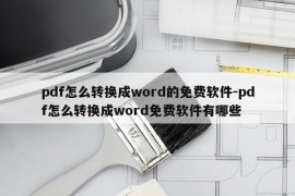 pdf怎么转换成word的免费软件-pdf怎么转换成word免费软件有哪些
