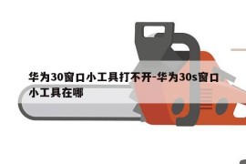 华为30窗口小工具打不开-华为30s窗口小工具在哪
