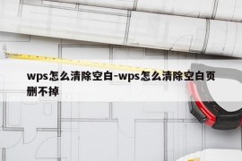 wps怎么清除空白-wps怎么清除空白页删不掉