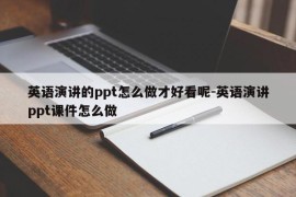 英语演讲的ppt怎么做才好看呢-英语演讲ppt课件怎么做