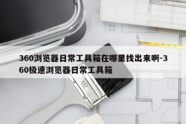 360浏览器日常工具箱在哪里找出来啊-360极速浏览器日常工具箱