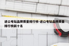 进口电钻品牌质量排行榜-进口电钻品牌质量排行榜前十名