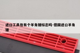 进口工具包有个羊角锤标志吗-德国进口羊角锤
