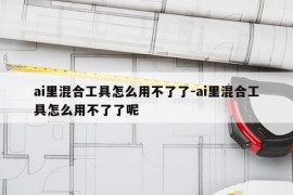 ai里混合工具怎么用不了了-ai里混合工具怎么用不了了呢