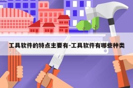 工具软件的特点主要有-工具软件有哪些种类