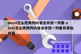 excel怎么把两列内容合并到一列里-excel怎么把两列内容合并到一列里并添加内容