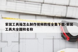 家装工具箱怎么制作视频教程全集下载-家装工具大全图和名称