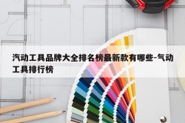 汽动工具品牌大全排名榜最新款有哪些-气动工具排行榜