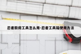 忍者厨房工具怎么用-忍者工具箱使用方法
