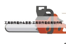 工具软件是什么意思-工具软件是应用软件吗