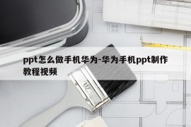 ppt怎么做手机华为-华为手机ppt制作教程视频