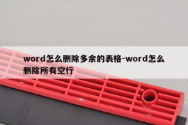 word怎么删除多余的表格-word怎么删除所有空行