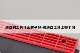 进口的工具什么牌子好-买进口工具上哪个网