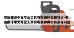 老语翻译中文专业工具有哪些种类和特点-老语翻译中文专业工具有哪些种类和特点分别是