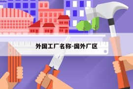 外国工厂名称-国外厂区