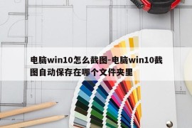 电脑win10怎么截图-电脑win10截图自动保存在哪个文件夹里