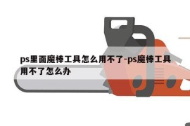 ps里面魔棒工具怎么用不了-ps魔棒工具用不了怎么办