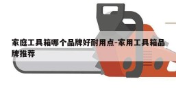 家庭工具箱哪个品牌好耐用点-家用工具箱品牌推荐