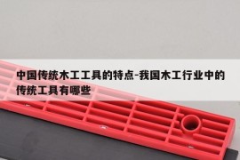 中国传统木工工具的特点-我国木工行业中的传统工具有哪些