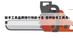 扳手工具品牌排行榜前十名-各种扳手工具大全