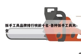扳手工具品牌排行榜前十名-各种扳手工具大全