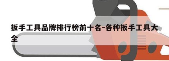 扳手工具品牌排行榜前十名-各种扳手工具大全