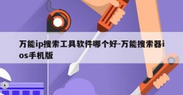 万能ip搜索工具软件哪个好-万能搜索器ios手机版
