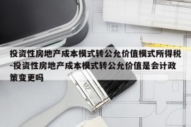 投资性房地产成本模式转公允价值模式所得税-投资性房地产成本模式转公允价值是会计政策变更吗