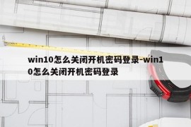 win10怎么关闭开机密码登录-win10怎么关闭开机密码登录