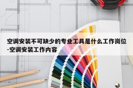 空调安装不可缺少的专业工具是什么工作岗位-空调安装工作内容