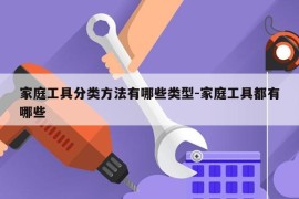家庭工具分类方法有哪些类型-家庭工具都有哪些