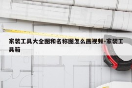 家装工具大全图和名称图怎么画视频-家装工具箱
