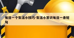 每日一个生活小技巧-生活小常识每日一条短句