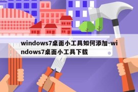 windows7桌面小工具如何添加-windows7桌面小工具下载